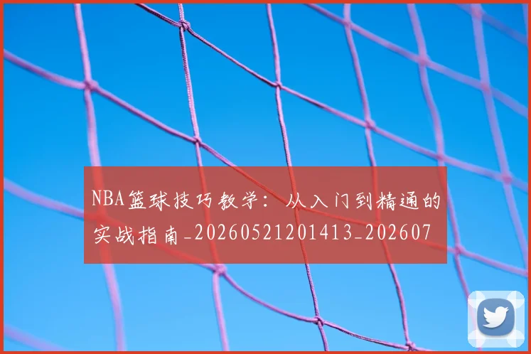 NBA篮球技巧教学:从入门到精通的实战指南_20260521201413_20260702165656