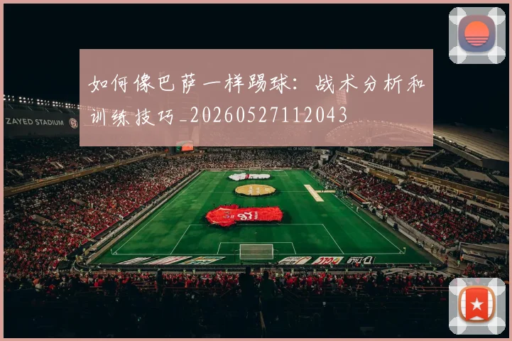 如何像巴萨一样踢球:战术分析和训练技巧_20260527112043