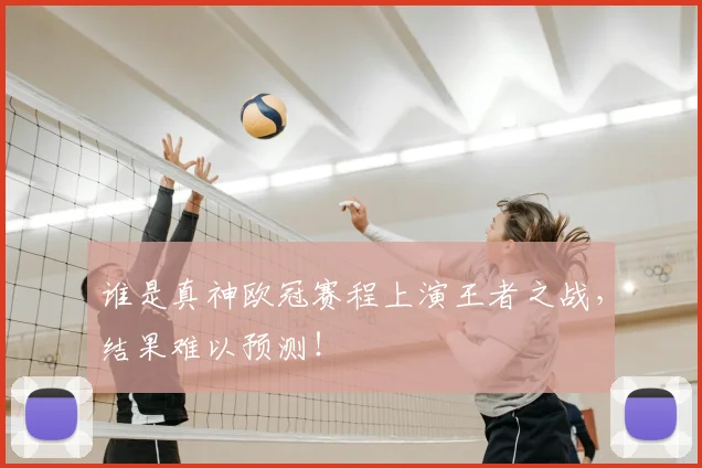 谁是真神欧冠赛程上演王者之战,结果难以预测!