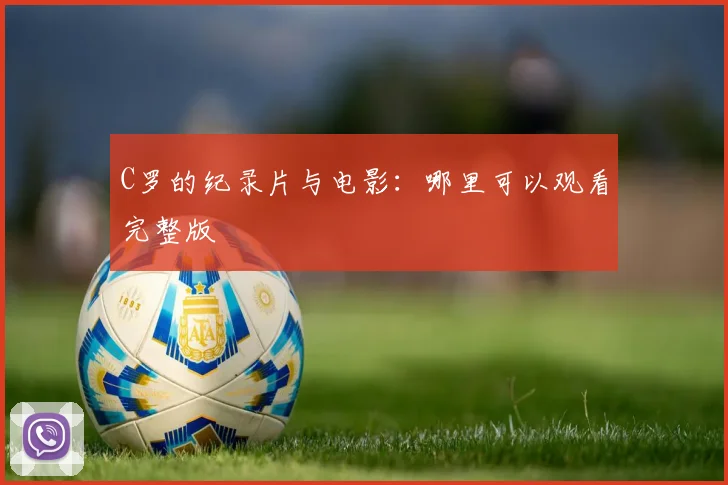 C罗的纪录片与电影:哪里可以观看完整版