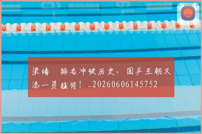 梁靖崑排名冲破历史,国乒王朝又添一员猛将!_20260606145752