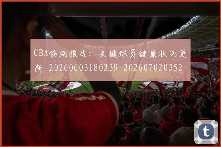CBA伤病报告:关键球员健康状况更新_20260603180239_20260702035239