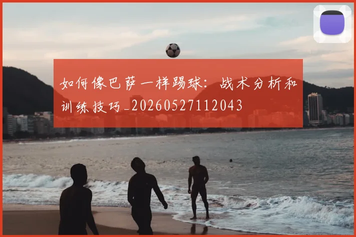 如何像巴萨一样踢球:战术分析和训练技巧_20260527112043
