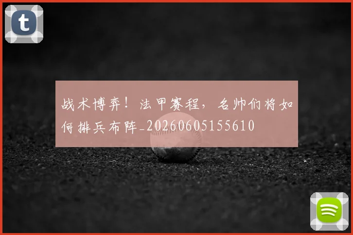 战术博弈!法甲赛程,名帅们将如何排兵布阵_20260605155610