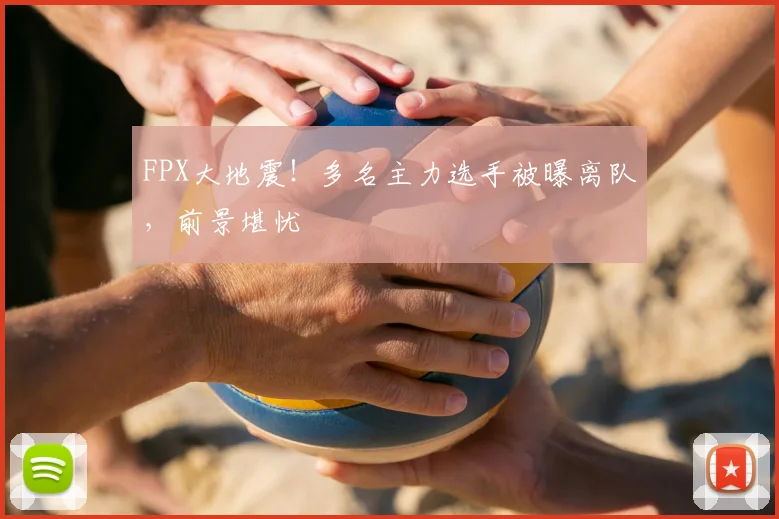 FPX大地震!多名主力选手被曝离队,前景堪忧
