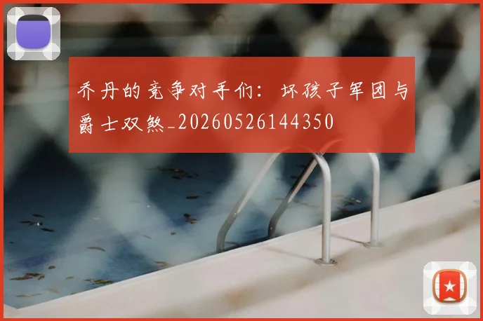 乔丹的竞争对手们：坏孩子军团与爵士双煞_20260526144350