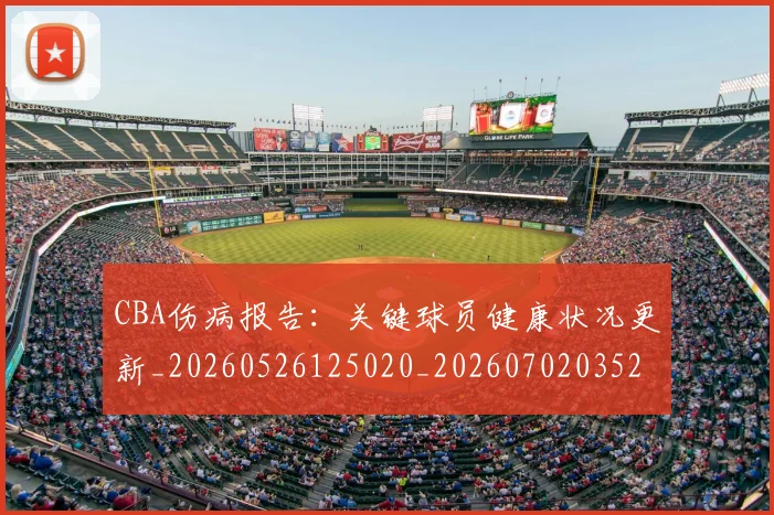 CBA伤病报告:关键球员健康状况更新_20260526125020_20260702035237