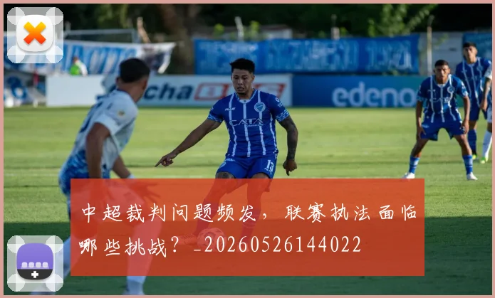 中超裁判问题频发,联赛执法面临哪些挑战?_20260526144022