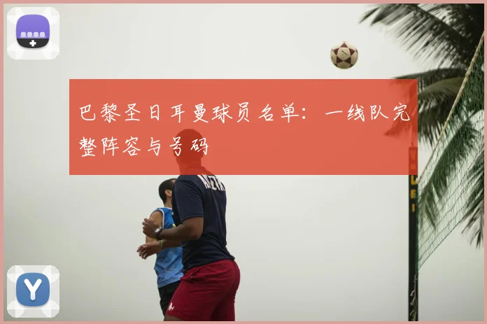 巴黎圣日耳曼球员名单:一线队完整阵容与号码