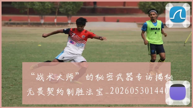 “战术大师”的秘密武器专访揭秘无畏契约制胜法宝_20260530144003