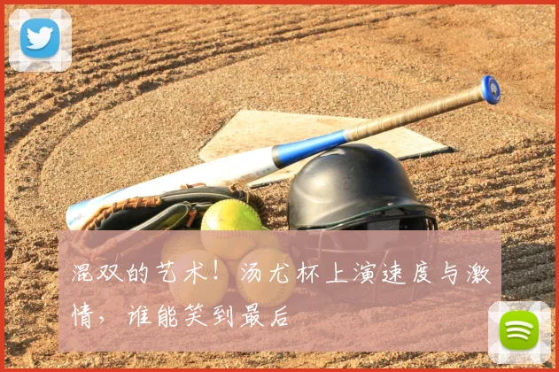 混双的艺术!汤尤杯上演速度与激情,谁能笑到最后