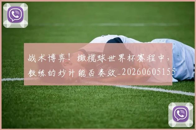 战术博弈!橄榄球世界杯赛程中,教练的妙计能否奏效_20260605155607