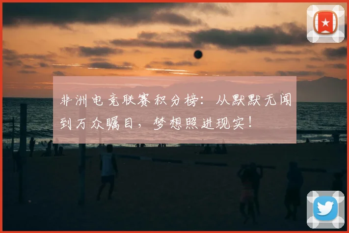 非洲电竞联赛积分榜:从默默无闻到万众瞩目,梦想照进现实!