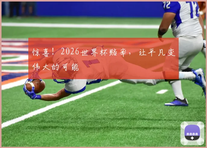 惊喜！2026世界杯赔率，让平凡变伟大的可能