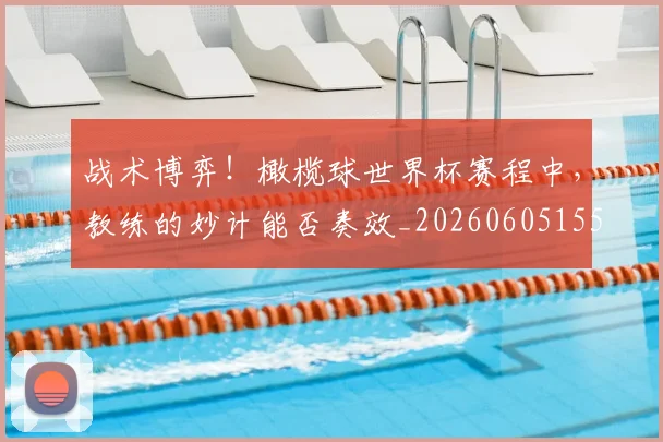 战术博弈!橄榄球世界杯赛程中,教练的妙计能否奏效_20260605155607