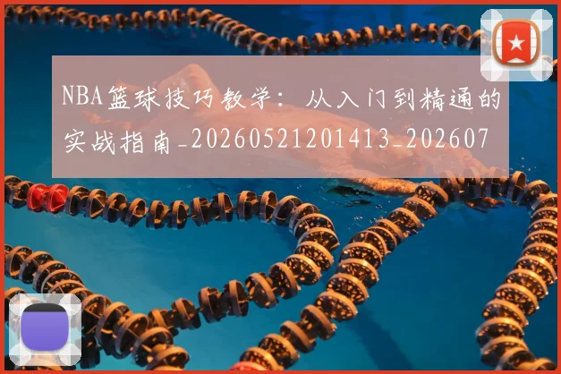 NBA篮球技巧教学:从入门到精通的实战指南_20260521201413_20260702165656