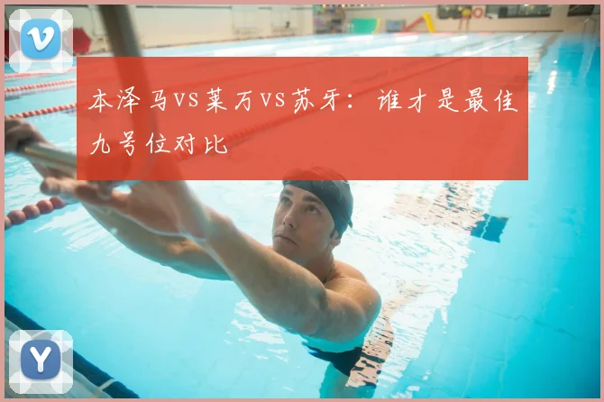本泽马vs莱万vs苏牙:谁才是最佳九号位对比